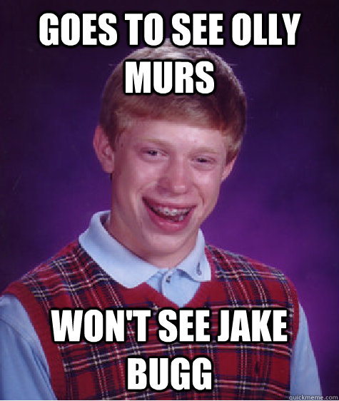 Goes to see Olly Murs Won't see Jake Bugg  Bad Luck Brian