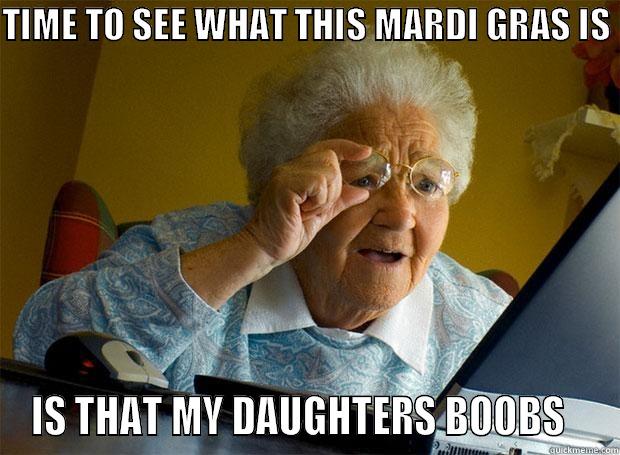 TIME TO SEE WHAT THIS MARDI GRAS IS  IS THAT MY DAUGHTERS BOOBS   Grandma finds the Internet