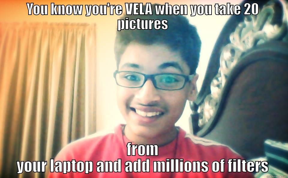 You know you're vela - YOU KNOW YOU'RE VELA WHEN YOU TAKE 20 PICTURES FROM YOUR LAPTOP AND ADD MILLIONS OF FILTERS Misc