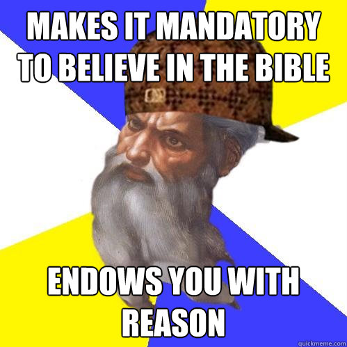 makes it mandatory to believe in the bible endows you with reason  Scumbag Advice God