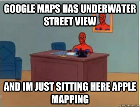 google maps has underwater street view and im just sitting here apple mapping  Spiderman Desk