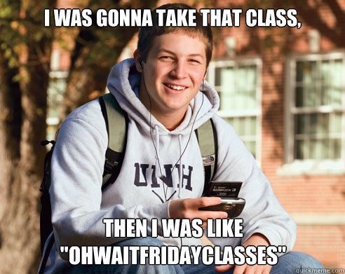 I was gonna take that class, then I was like 
