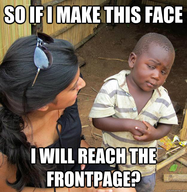 so if i make this face i will reach the frontpage?  Skeptical 3rd World Child