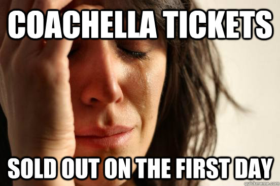 Coachella Tickets Sold out on the first day  First World Problems