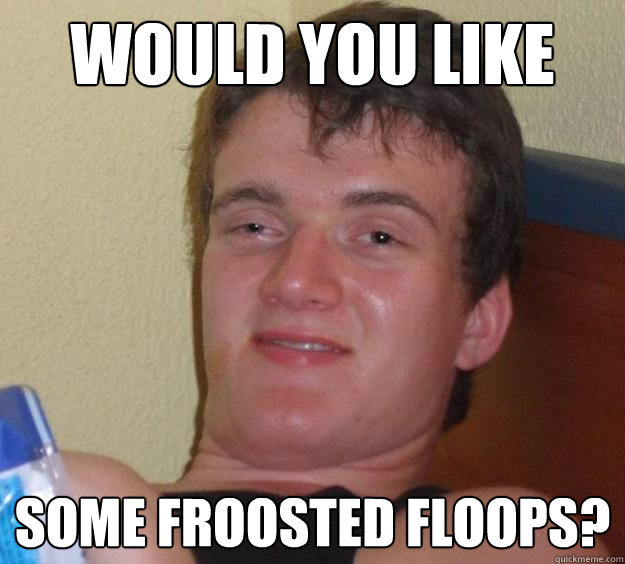 would you like some froosted floops?  10 Guy