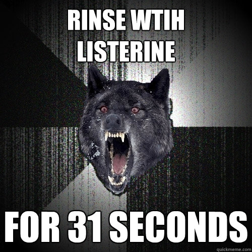 rinse wtih
listerine for 31 seconds  Insanity Wolf