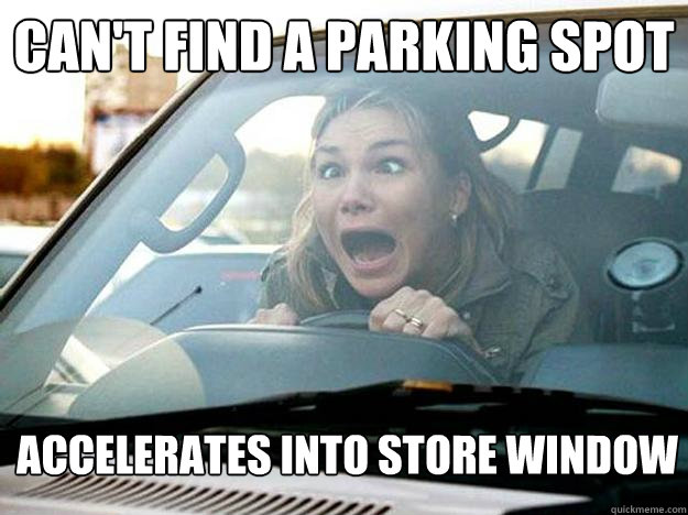 Can't find a parking spot
 Accelerates into store window - Can't find a parking spot
 Accelerates into store window  Mayhem Female Driver