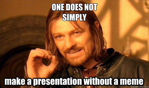 ONE DOES NOT 
SIMPLY make a presentation without a meme  One Does Not Simply