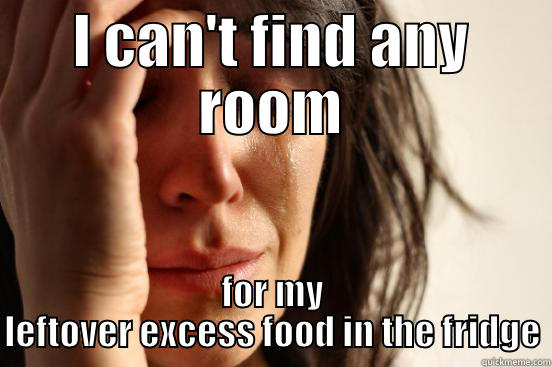 I CAN'T FIND ANY ROOM FOR MY LEFTOVER EXCESS FOOD IN THE FRIDGE First World Problems