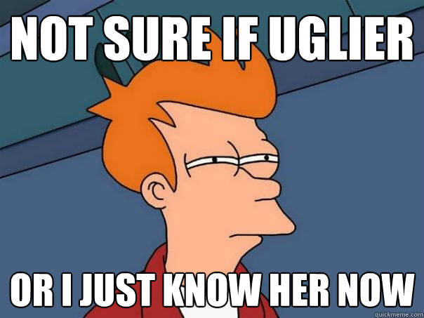Not sure if uglier or i just know her now  Futurama Fry