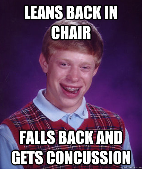 Leans back in chair falls back and gets concussion  Bad Luck Brian