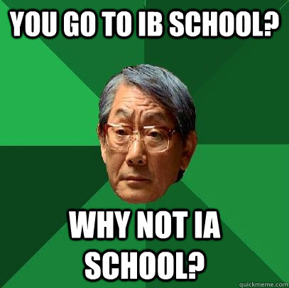 You go to Ib school? Why not ia school?  High Expectations Asian Father