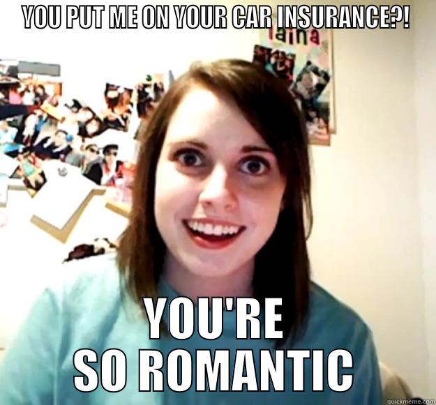 YOU PUT ME ON YOUR CAR INSURANCE?! YOU'RE SO ROMANTIC Overly Attached Girlfriend