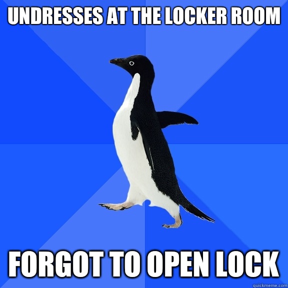 Undresses at the locker room  Forgot to open lock  Socially Awkward Penguin