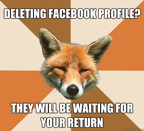 Deleting facebook profile? They will be waiting for your return  Condescending Fox
