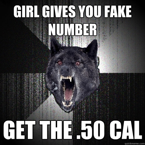 girl gives you fake number get the .50 cal  Insanity Wolf