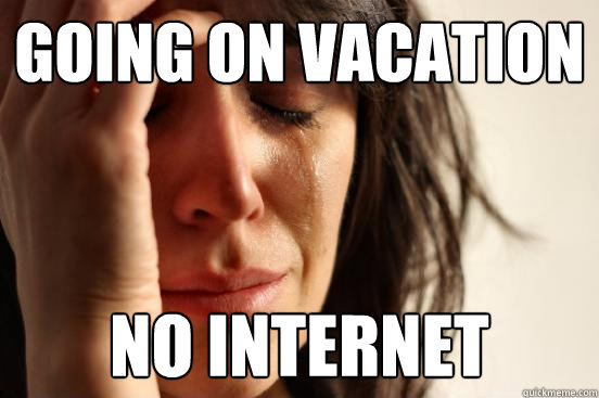 going on vacation no internet  First World Problems