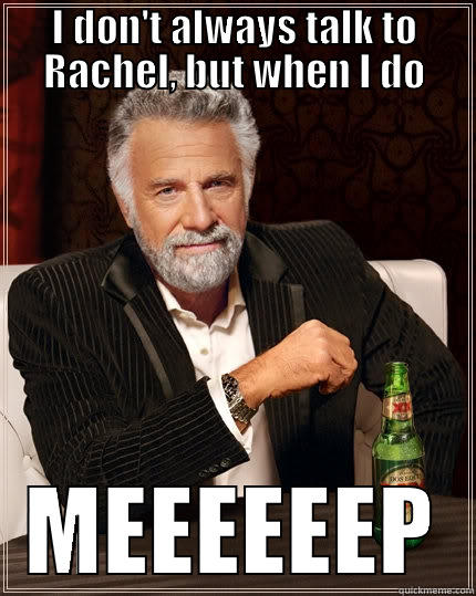 I DON'T ALWAYS TALK TO RACHEL, BUT WHEN I DO MEEEEEEP The Most Interesting Man In The World