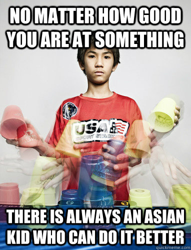 No matter how good you are at something There is always an Asian kid who can do it better - No matter how good you are at something There is always an Asian kid who can do it better  Skilled Asian Steven