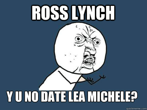 Ross Lynch y u no date Lea Michele? 
  Y U No