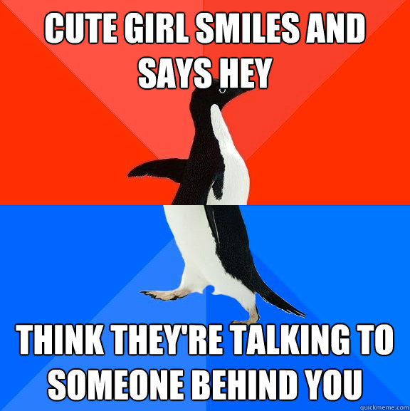 Cute girl smiles and says hey Think they're talking to someone behind you  Socially Awesome Awkward Penguin