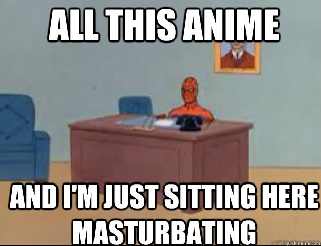All this Anime and i'm just sitting here masturbating - All this Anime and i'm just sitting here masturbating  masterbating spider man