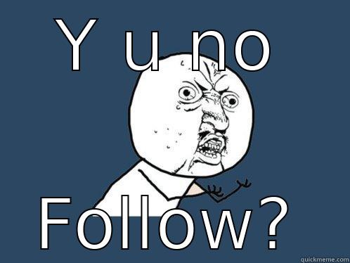 Y U NO FOLLOW? Y U No