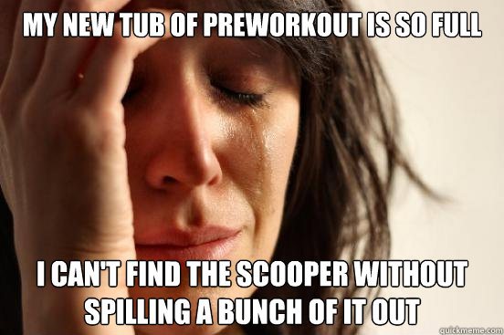 My new tub of preworkout is so full i can't find the scooper without spilling a bunch of it out  First World Problems