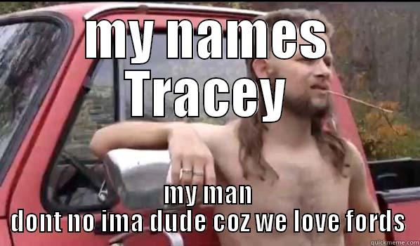 MY NAMES TRACEY MY MAN DONT NO IMA DUDE COZ WE LOVE FORDS Almost Politically Correct Redneck