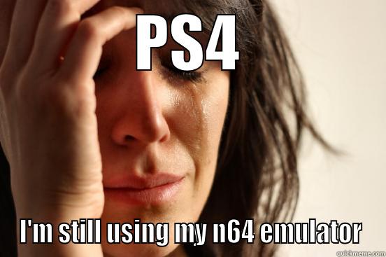 PS4 I'M STILL USING MY N64 EMULATOR First World Problems