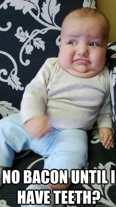 No bacon until I have teeth?  SMART BABY