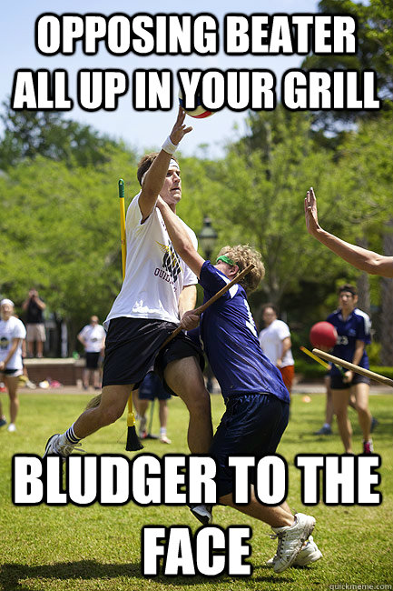 opposing beater all up in your grill bludger to the face  Muggle Quidditch