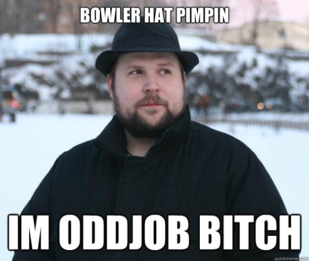 bowler hat pimpin IM ODDJOB BITCH  Advice Notch