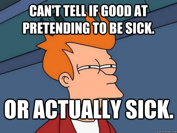 Can't tell if good at pretending to be sick. Or actually sick. - Can't tell if good at pretending to be sick. Or actually sick.  Futurama Fry