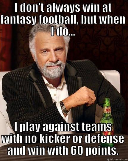 I DON'T ALWAYS WIN AT FANTASY FOOTBALL, BUT WHEN I DO... I PLAY AGAINST TEAMS WITH NO KICKER OR DEFENSE AND WIN WITH 60 POINTS. The Most Interesting Man In The World