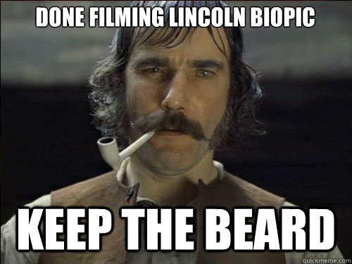 Done filming Lincoln biopic Keep the beard  - Done filming Lincoln biopic Keep the beard   Overly committed Daniel Day Lewis