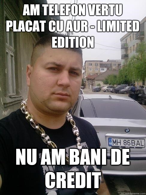 Am telefon vertu placat cu aur - limited edition nu am bani de credit  