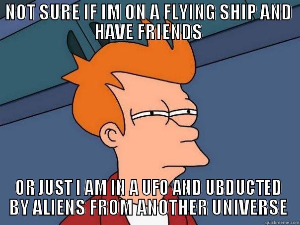 NOT SURE IF IM ON A FLYING SHIP AND HAVE FRIENDS OR JUST I AM IN A UFO AND UBDUCTED BY ALIENS FROM ANOTHER UNIVERSE Futurama Fry
