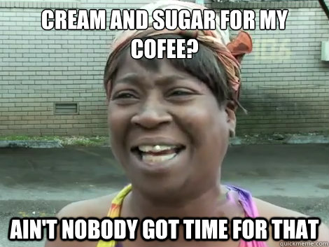cream and sugar for my cofee? Ain't Nobody Got Time For that   Sweet Brown Bronchitus