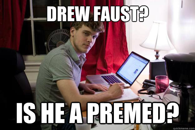 Drew Faust? Is he a premed?  Harvard Douchebag