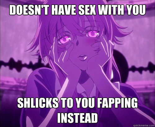 Doesn't have sex with you shlicks to you fapping instead  Yuno Gasai Face