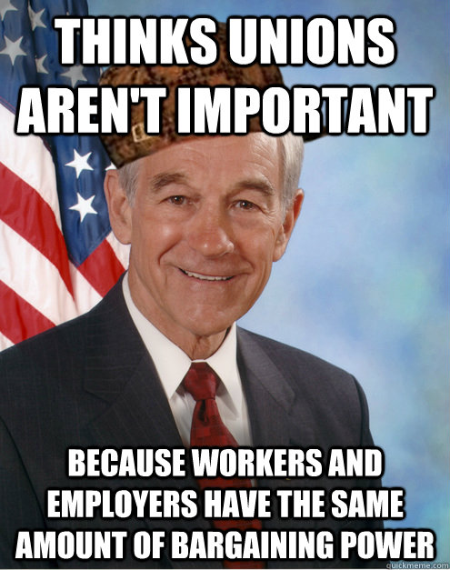 thinks unions aren't important because workers and employers have the same amount of bargaining power  Scumbag Ron Paul