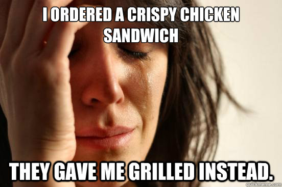 I ordered a crispy chicken sandwich they gave me grilled instead.  First World Problems