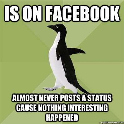Is on facebook Almost never posts a status cause nothing interesting happened  Socially Average Penguin