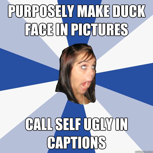 Purposely Make Duck Face In Pictures CALL SELF UGLY IN CAPTIONS  Annoying Facebook Girl