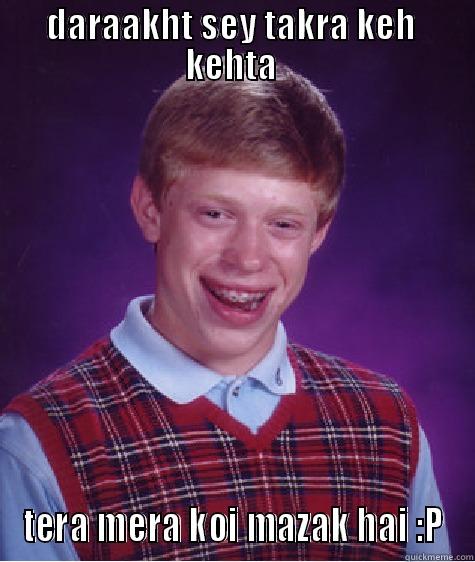 DARAAKHT SEY TAKRA KEH  KEHTA  TERA MERA KOI MAZAK HAI :P Bad Luck Brian