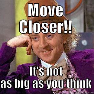 MOVE CLOSER!! IT'S NOT AS BIG AS YOU THINK Condescending Wonka