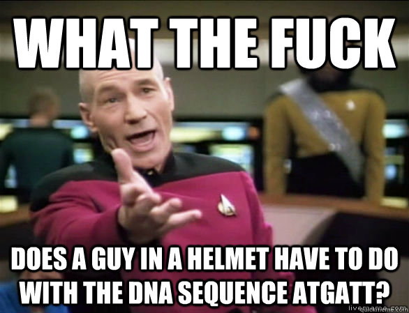 What the fuck Does a guy in a helmet have to do with the dna sequence ATGATT?  Annoyed Picard HD