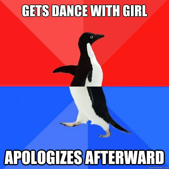 Gets dance with girl Apologizes afterward  Socially Awksome Penguin