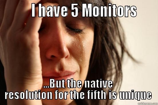          I HAVE 5 MONITORS     ...BUT THE NATIVE RESOLUTION FOR THE FIFTH IS UNIQUE First World Problems